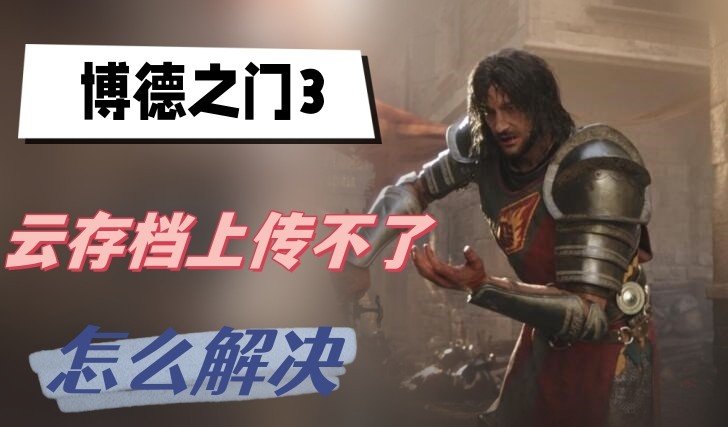 博德之门3云存档上传不了怎么办-博德之门3云存档上传不了解决方法介绍