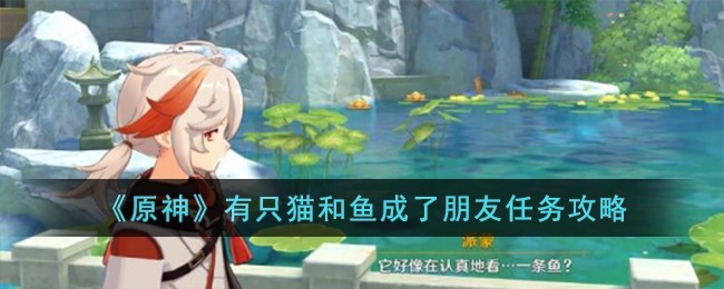 原神有只猫和鱼成了朋友任务怎么做-原神有只猫和鱼成了朋友任务完成介绍